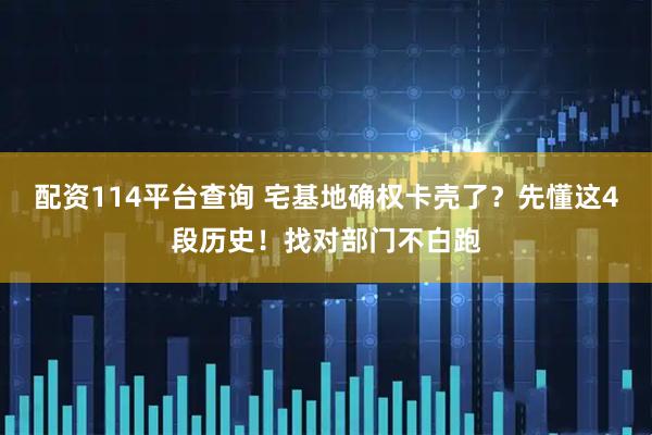 配资114平台查询 宅基地确权卡壳了？先懂这4段历史！找对部门不白跑