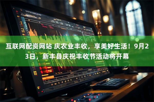 互联网配资网站 庆农业丰收，享美好生活！9月23日，新丰县庆祝丰收节活动将开幕